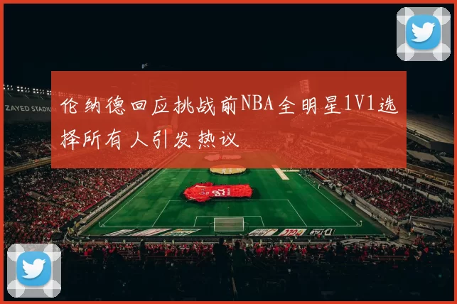 伦纳德回应挑战前NBA全明星1V1选择所有人引发热议