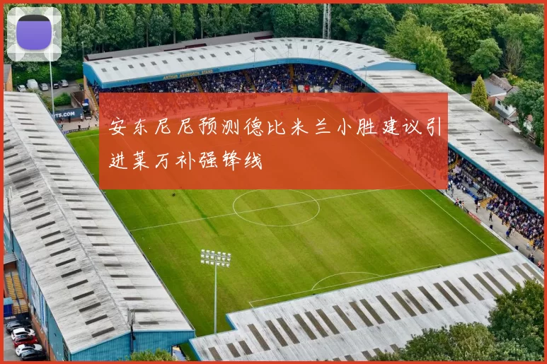 安东尼尼预测德比米兰小胜建议引进莱万补强锋线