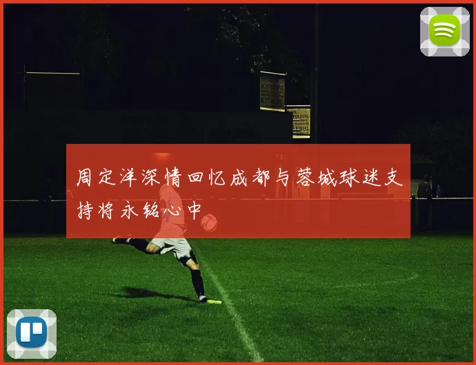 周定洋深情回忆成都与蓉城球迷支持将永铭心中