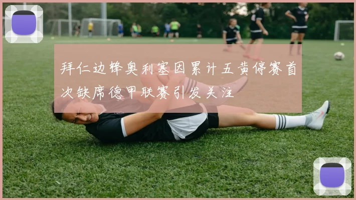 拜仁边锋奥利塞因累计五黄停赛首次缺席德甲联赛引发关注