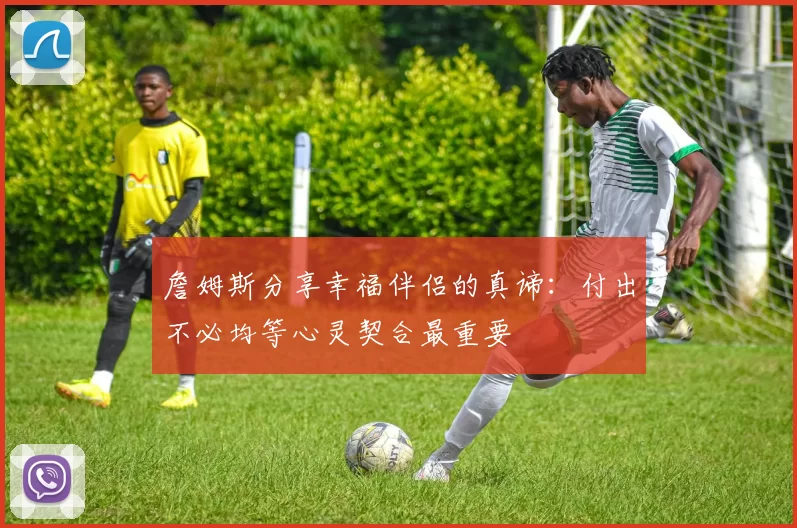 詹姆斯分享幸福伴侣的真谛：付出不必均等心灵契合最重要