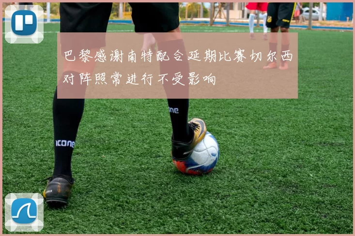 巴黎感谢南特配合延期比赛切尔西对阵照常进行不受影响