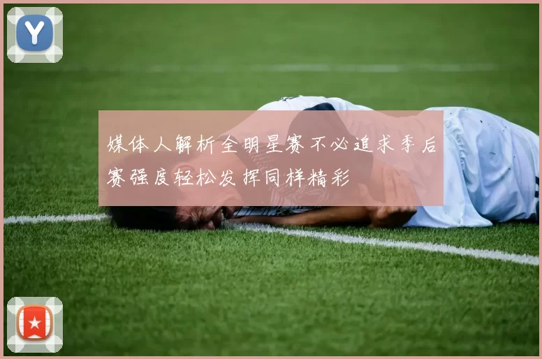 媒体人解析全明星赛不必追求季后赛强度轻松发挥同样精彩