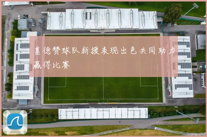 基德赞球队新援表现出色共同助力赢得比赛