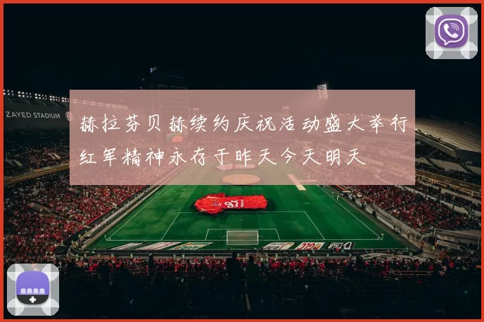赫拉芬贝赫续约庆祝活动盛大举行红军精神永存于昨天今天明天