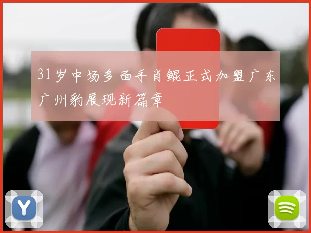 31岁中场多面手肖鲲正式加盟广东广州豹展现新篇章
