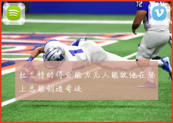 杜兰特的得分能力无人能敌他在场上总能创造奇迹