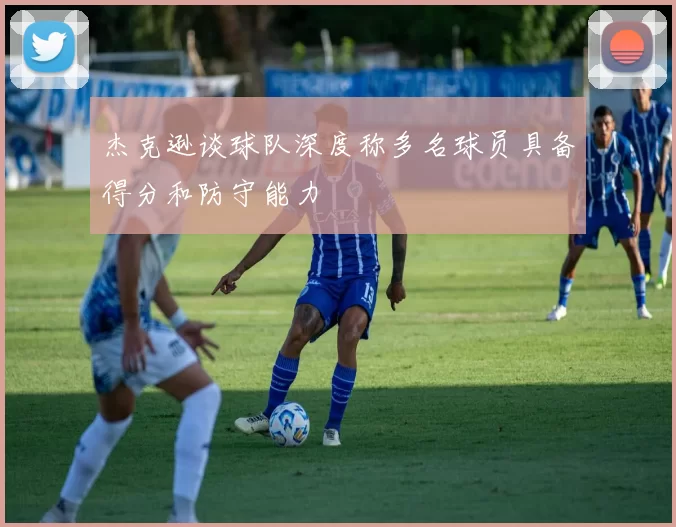 杰克逊谈球队深度称多名球员具备得分和防守能力